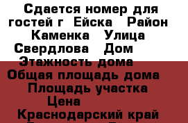 Сдается номер для гостей г. Ейска › Район ­ Каменка › Улица ­ Свердлова › Дом ­ 30 › Этажность дома ­ 1 › Общая площадь дома ­ 30 › Площадь участка ­ 400 › Цена ­ 2000-2700 - Краснодарский край, Ейский р-н, Ейск г. Недвижимость » Дома, коттеджи, дачи аренда   